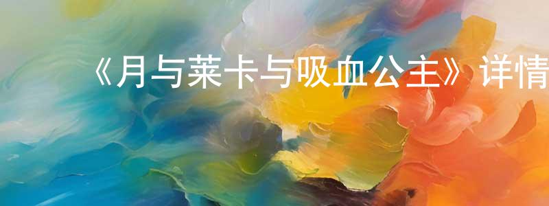 ﻿陈春延发布﻿《月与莱卡与吸血公主》详情介绍_月与莱卡与吸血公主已完结在线观看_月与莱卡与吸血公主迅雷下载_日漫